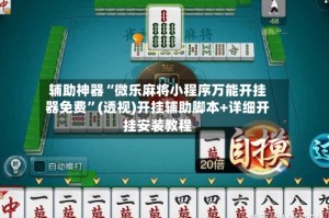 辅助神器“微乐麻将小程序万能开挂器免费”(透视)开挂辅助脚本+详细开挂安装教程