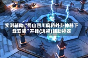 实测辅助“蜀山四川麻将外卦神器下载安装”开挂(透视)辅助神器
