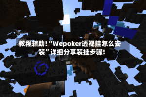 教程辅助!“Wepoker透视挂怎么安装”详细分享装挂步骤!