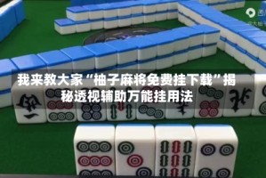 我来教大家“柚子麻将免费挂下载”揭秘透视辅助万能挂用法