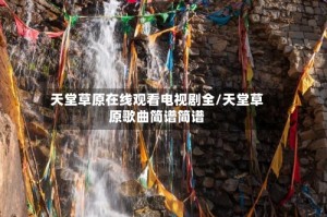 天堂草原在线观看电视剧全/天堂草原歌曲简谱简谱