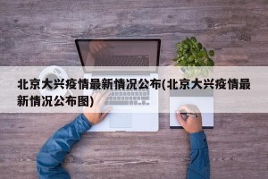 北京大兴疫情最新情况公布(北京大兴疫情最新情况公布图)