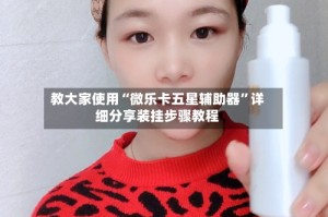教大家使用“微乐卡五星辅助器”详细分享装挂步骤教程