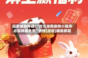 玩家辅助神器:“微乐湖南麻将小程序必赢神器免费”开挂(透视)辅助教程