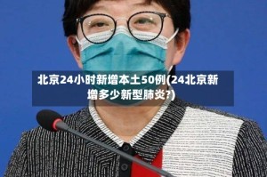 北京24小时新增本土50例(24北京新增多少新型肺炎?)