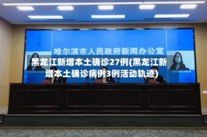 黑龙江新增本土确诊27例(黑龙江新增本土确诊病例3例活动轨迹)