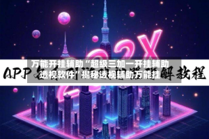 万能开挂辅助“超级三加一开挂辅助透视软件”揭秘透视辅助万能挂