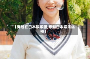 【穿越在日本娱乐圈,穿越日本娱乐纵横】
