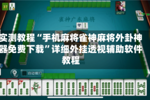 实测教程“手机麻将雀神麻将外卦神器免费下载”详细外挂透视辅助软件教程