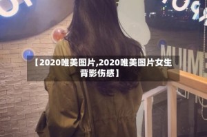 【2020唯美图片,2020唯美图片女生背影伤感】