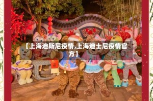 【上海迪斯尼疫情,上海迪士尼疫情官方】
