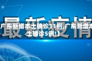 【广东新增本土确诊11例,广东新增本土确诊5例!】