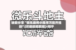 辅助分享“微乐麻将小程序万能开挂器”(详细透视教程)-知乎