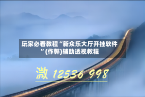 玩家必看教程“新众乐大厅开挂软件”(作弊)辅助透视教程