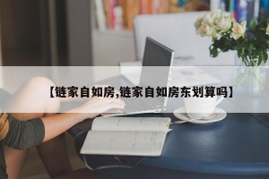 【链家自如房,链家自如房东划算吗】