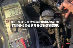 油门踏板位置传感器的检测方法/油门踏板位置传感器安装位置在哪里?