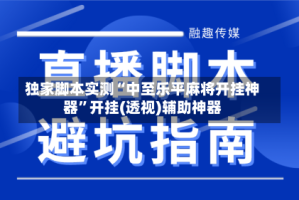 独家脚本实测“中至乐平麻将开挂神器”开挂(透视)辅助神器