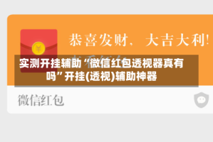 实测开挂辅助“微信红包透视器真有吗”开挂(透视)辅助神器