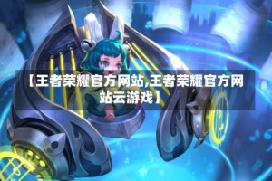 【王者荣耀官方网站,王者荣耀官方网站云游戏】