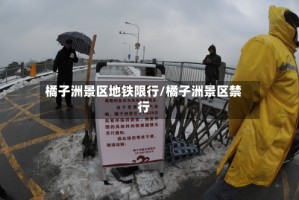 橘子洲景区地铁限行/橘子洲景区禁行