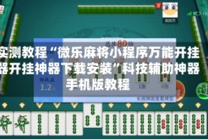 实测教程“微乐麻将小程序万能开挂器开挂神器下载安装”科技辅助神器手机版教程