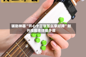 辅助神器“开心十三张怎么拿好牌”附开挂脚本详细步骤