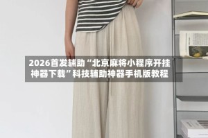 2026首发辅助“北京麻将小程序开挂神器下载”科技辅助神器手机版教程