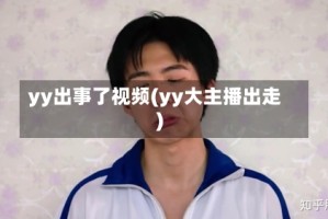 yy出事了视频(yy大主播出走)