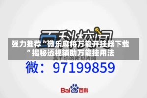 强力推荐“微乐麻将万能开挂器下载”揭秘透视辅助万能挂用法