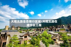 大观北路是否限行区域/大观北路在建什么工程