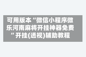 可用版本“微信小程序微乐河南麻将开挂神器免费”开挂(透视)辅助教程