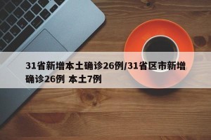31省新增本土确诊26例/31省区市新增确诊26例 本土7例