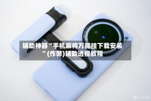 辅助神器“手机麻将万能挂下载安装”(作弊)辅助透视教程