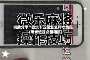 辅助分享“微乐卡五星怎么样才能赢”(曝光透视必备猫腻)