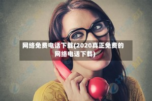 网络免费电话下载(2020真正免费的网络电话下载)