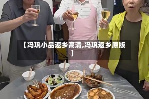 【冯巩小品返乡高清,冯巩返乡原版】