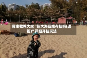 我来教教大家“新大海互娱有挂吗(透视)”详细开挂玩法