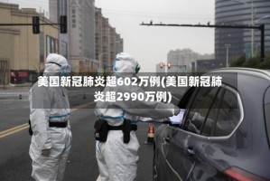 美国新冠肺炎超602万例(美国新冠肺炎超2990万例)