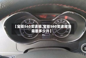 【宝骏560变速箱,宝骏560变速箱油需要多少升】