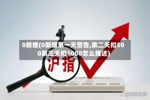 0新增(0新增第一天警告,第二天扣500第三天扣1000怎么描述)