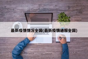 最新疫情情况全国(最新疫情通报全国)