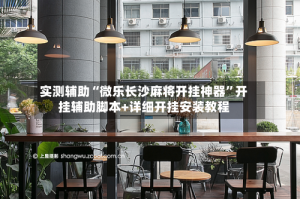 实测辅助“微乐长沙麻将开挂神器”开挂辅助脚本+详细开挂安装教程