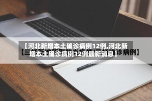 【河北新增本土确诊病例12例,河北新增本土确诊病例12例最新消息】