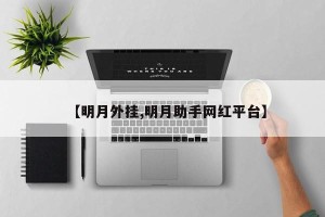 【明月外挂,明月助手网红平台】