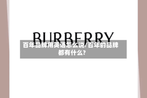 百年品牌用英语怎么说/百年的品牌都有什么?