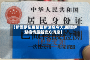【新疆伊犁疫情最新消息今天,新疆伊犁疫情最新官方消息】