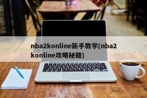 nba2konline新手教学(nba2konline攻略秘籍)