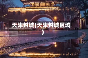 天津封城(天津封城区域)
