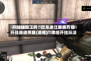 开挂辅助工具“微乐浙江麻将万能开挂器通用版(透视)”详细开挂玩法