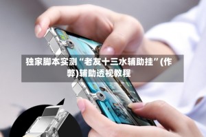 独家脚本实测“老友十三水辅助挂”(作弊)辅助透视教程